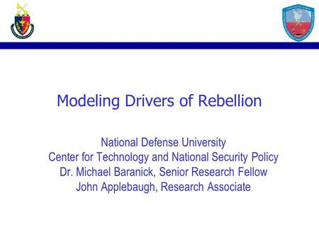 Modeling Drivers of Rebellion National Defense University Center for Technology and National Security Policy Dr. Michael Baranick, Senior Research Fellow.