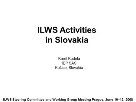 ILWS Activities in Slovakia Karel Kudela IEP SAS Košice, Slovakia ILWS Steering Committee and Working Group Meeting Prague, June 10–12, 2008.