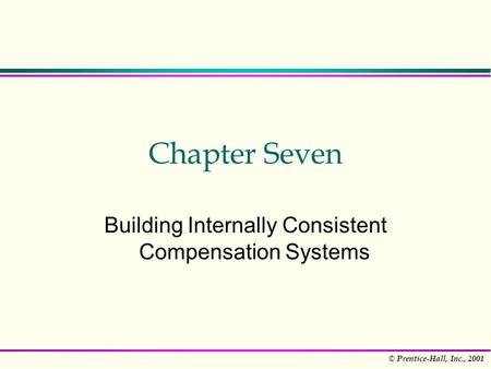 © Prentice-Hall, Inc., 2001 Chapter Seven Building Internally Consistent Compensation Systems.