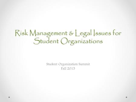 Risk Management & Legal Issues for Student Organizations Student Organization Summit Fall 2015.