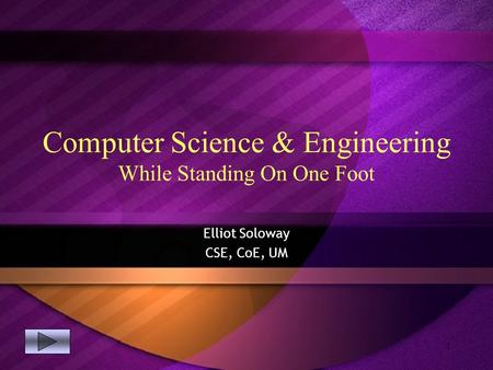 1 Computer Science & Engineering While Standing On One Foot Elliot Soloway CSE, CoE, UM.