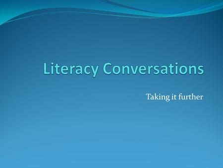 Taking it further. Literacy Conversations Recap Running Records I & II Shared Reading Putting learning into practice.