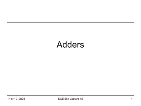 Nov 10, 2008ECE 561 Lecture 151 Adders. Nov 10, 2008ECE 561 Lecture 152 Adders Basic Ripple Adders Faster Adders Sequential Adders.