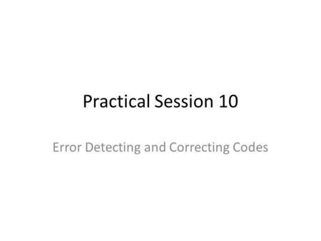 Practical Session 10 Error Detecting and Correcting Codes.