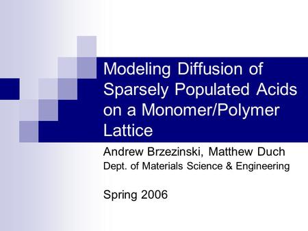 Modeling Diffusion of Sparsely Populated Acids on a Monomer/Polymer Lattice Andrew Brzezinski, Matthew Duch Dept. of Materials Science & Engineering Spring.