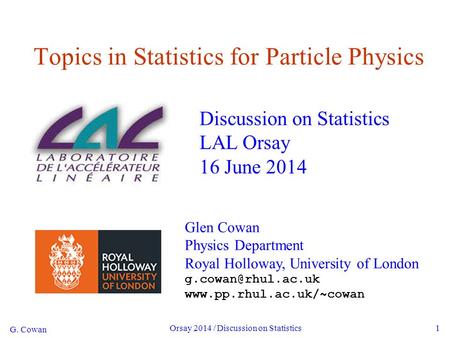 G. Cowan Orsay 2014 / Discussion on Statistics1 Topics in Statistics for Particle Physics Discussion on Statistics LAL Orsay 16 June 2014 Glen Cowan Physics.