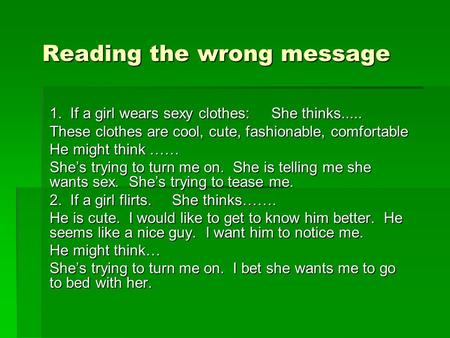 Reading the wrong message 1. If a girl wears sexy clothes: She thinks..... These clothes are cool, cute, fashionable, comfortable He might think …… She’s.