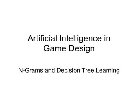 Artificial Intelligence in Game Design N-Grams and Decision Tree Learning.