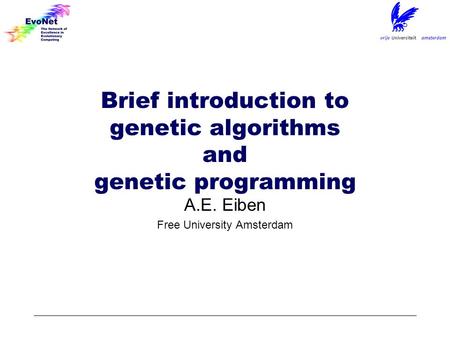 Brief introduction to genetic algorithms and genetic programming A.E. Eiben Free University Amsterdam.