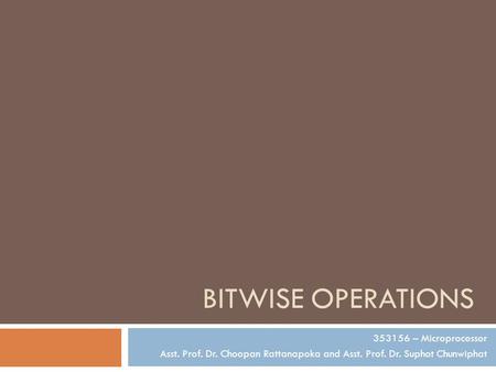 BITWISE OPERATIONS 353156 – Microprocessor Asst. Prof. Dr. Choopan Rattanapoka and Asst. Prof. Dr. Suphot Chunwiphat.