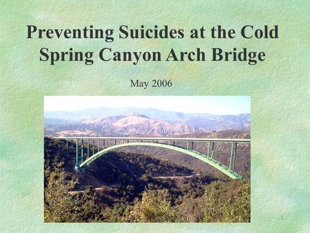 1 Preventing Suicides at the Cold Spring Canyon Arch Bridge May 2006.