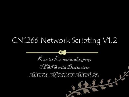 CN1266 Network Scripting V1.2 Kemtis Kunanuraksapong MSIS with Distinction MCTS, MCDST, MCP, A+