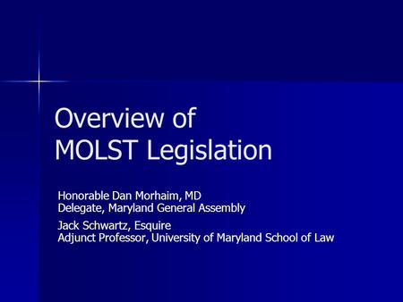 Overview of MOLST Legislation Honorable Dan Morhaim, MD Delegate, Maryland General Assembly Jack Schwartz, Esquire Adjunct Professor, University of Maryland.