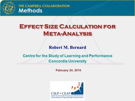 Effect Size Calculation for Meta-Analysis Robert M. Bernard Centre for the Study of Learning and Performance Concordia University February 24, 2010 February.