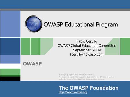 Copyright © 2004 - The OWASP Foundation Permission is granted to copy, distribute and/or modify this document under the terms of the GNU Free Documentation.