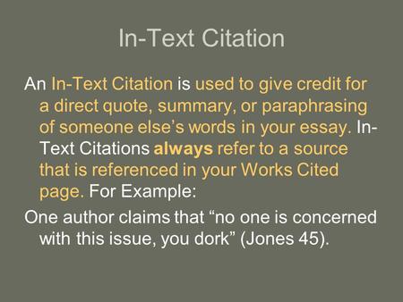 In-Text Citation An In-Text Citation is used to give credit for a direct quote, summary, or paraphrasing of someone else’s words in your essay. In-Text.