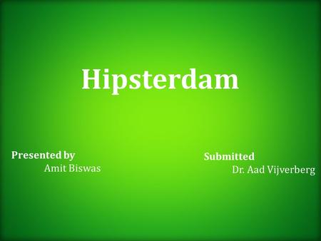 Hipsterdam Presented by Amit Biswas Submitted Dr. Aad Vijverberg.