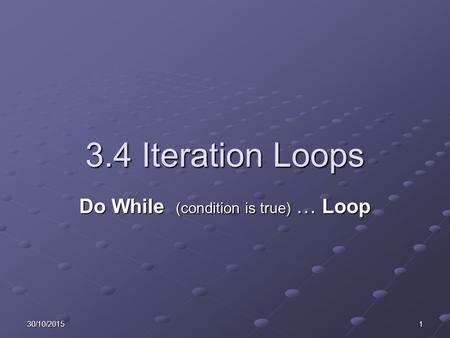 30/10/20151 3.4 Iteration Loops Do While (condition is true) … Loop.