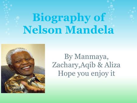 Biography of Nelson Mandela By Manmaya, Zachary,Aqib & Aliza Hope you enjoy it.