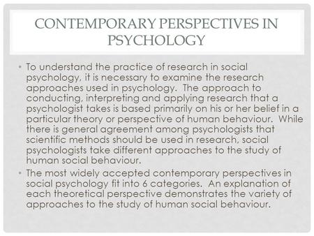 CONTEMPORARY PERSPECTIVES IN PSYCHOLOGY To understand the practice of research in social psychology, it is necessary to examine the research approaches.