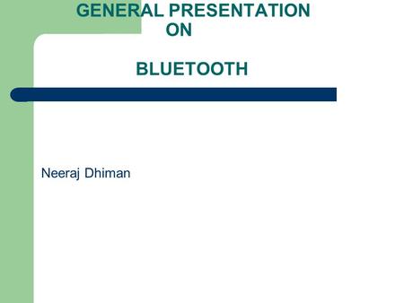 GENERAL PRESENTATION ON BLUETOOTH Neeraj Dhiman.