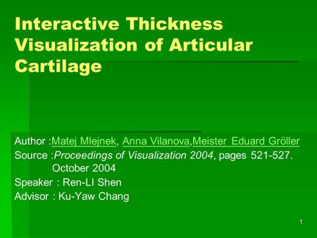 1 Interactive Thickness Visualization of Articular Cartilage Author :Matej Mlejnek, Anna Vilanova,Meister Eduard GröllerMatej MlejnekAnna VilanovaMeister.