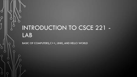 INTRODUCTION TO CSCE 221 - LAB BASIC OF COMPUTERS, C++, UNIX, AND HELLO WORLD.