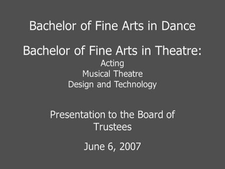 Bachelor of Fine Arts in Dance Presentation to the Board of Trustees June 6, 2007 Presentation to the Board of Trustees June 6, 2007 Bachelor of Fine Arts.