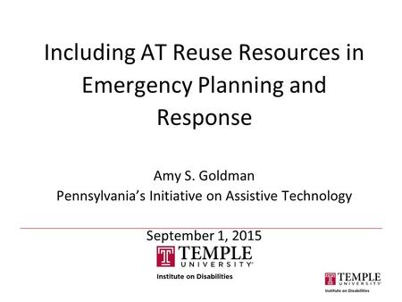 Including AT Reuse Resources in Emergency Planning and Response Amy S. Goldman Pennsylvania’s Initiative on Assistive Technology September 1, 2015.