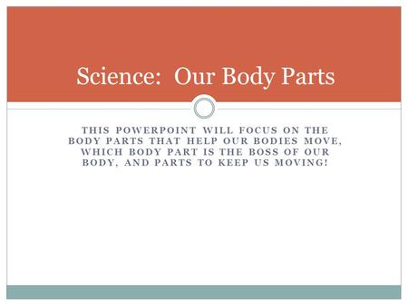 THIS POWERPOINT WILL FOCUS ON THE BODY PARTS THAT HELP OUR BODIES MOVE, WHICH BODY PART IS THE BOSS OF OUR BODY, AND PARTS TO KEEP US MOVING! Science: