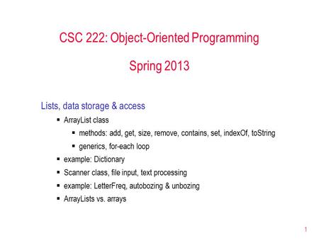 1 CSC 222: Object-Oriented Programming Spring 2013 Lists, data storage & access  ArrayList class  methods: add, get, size, remove, contains, set, indexOf,