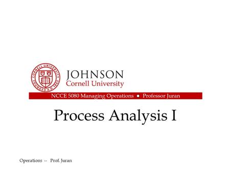 Process Analysis I Operations -- Prof. Juran.