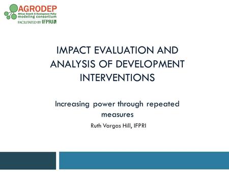 IMPACT EVALUATION AND ANALYSIS OF DEVELOPMENT INTERVENTIONS Increasing power through repeated measures Ruth Vargas Hill, IFPRI.