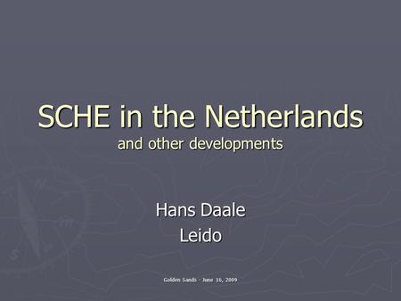 SCHE in the Netherlands and other developments Hans Daale Leido Golden Sands - June 16, 2009.