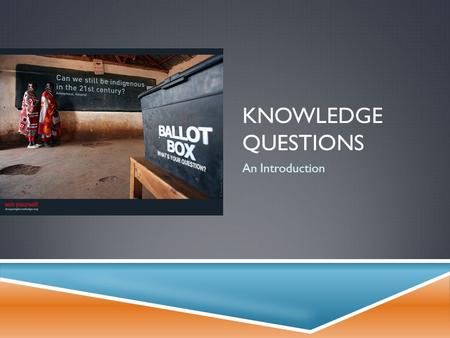 KNOWLEDGE QUESTIONS An Introduction. WHAT IS A KNOWLEDGE QUESTION?  A knowledge question (KQ) is a question about the…  Search for,  Acquisition of,