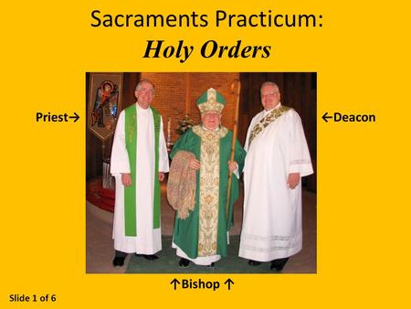 Sacraments Practicum: Holy Orders Slide 1 of 6 Priest→←Deacon ↑Bishop ↑