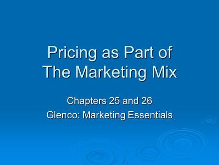 Pricing as Part of The Marketing Mix Chapters 25 and 26 Glenco: Marketing Essentials.