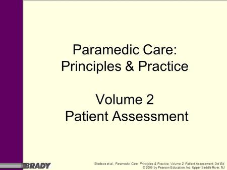 Bledsoe et al., Paramedic Care: Principles & Practice, Volume 2: Patient Assessment, 3rd Ed. © 2009 by Pearson Education, Inc. Upper Saddle River, NJ Paramedic.