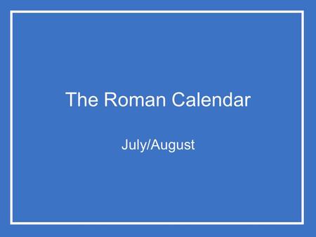 The Roman Calendar July/August. The Roman Calendar Just as private religion had regular observances on a daily/annual basis, and irregular observances.