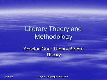 Jens Kirk Dept. of Languages and Culture Literary Theory and Methodology Session One: Theory Before Theory.