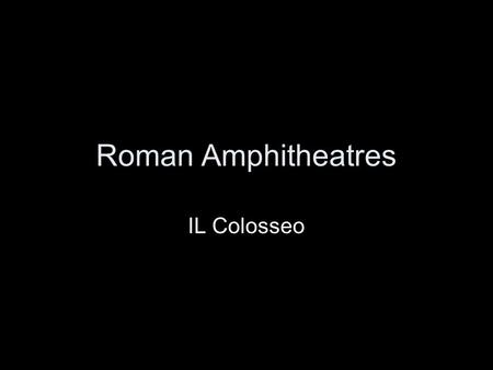 Roman Amphitheatres IL Colosseo. Roman Amphitheatres As we have already seen under Theatres the Roman’s had a macabre interest with the circus and the.