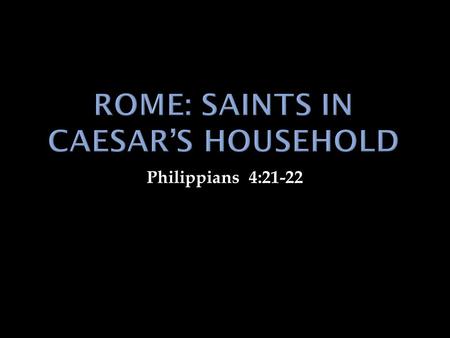 Philippians 4:21-22. Roman Empire Rome  Population probably the largest of the first century world. 4,100,000. 1. Not unlike today’s big cities, it.