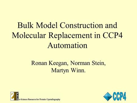 Bulk Model Construction and Molecular Replacement in CCP4 Automation Ronan Keegan, Norman Stein, Martyn Winn.