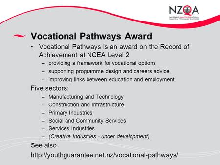 Vocational Pathways Award Vocational Pathways is an award on the Record of Achievement at NCEA Level 2 –providing a framework for vocational options –supporting.