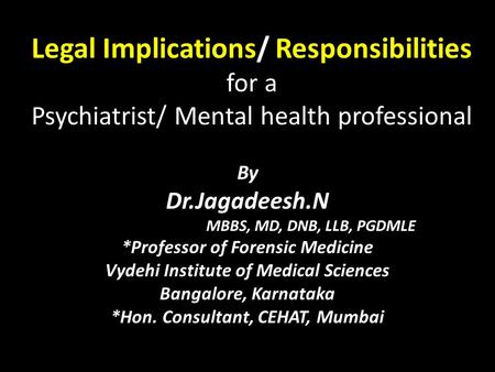 Legal Implications/ Responsibilities for a Psychiatrist/ Mental health professional By Dr.Jagadeesh.N MBBS, MD, DNB, LLB, PGDMLE *Professor of Forensic.