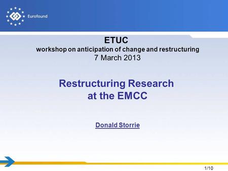 1/10 ETUC workshop on anticipation of change and restructuring 7 March 2013 Restructuring Research at the EMCC Donald Storrie.