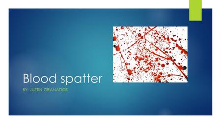 Blood spatter BY: JUSTIN GRANADOS. Forensic science  Forensic science is the practical application of science to the matters of the law.