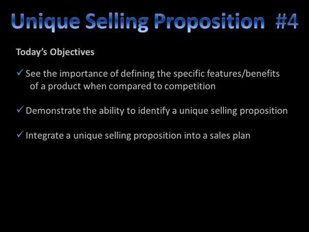 Today’s Objectives See the importance of defining the specific features/benefits of a product when compared to competition Demonstrate the ability to identify.