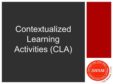 Contextualized Learning Activities (CLA).  Contextualized Learning is an instructional approach that helps to relate curriculum content to real world.