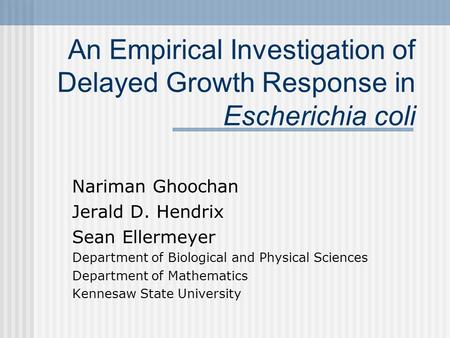 An Empirical Investigation of Delayed Growth Response in Escherichia coli Nariman Ghoochan Jerald D. Hendrix Sean Ellermeyer Department of Biological and.